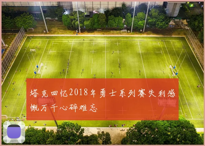 塔克回忆2018年勇士系列赛失利感慨万千心碎难忘